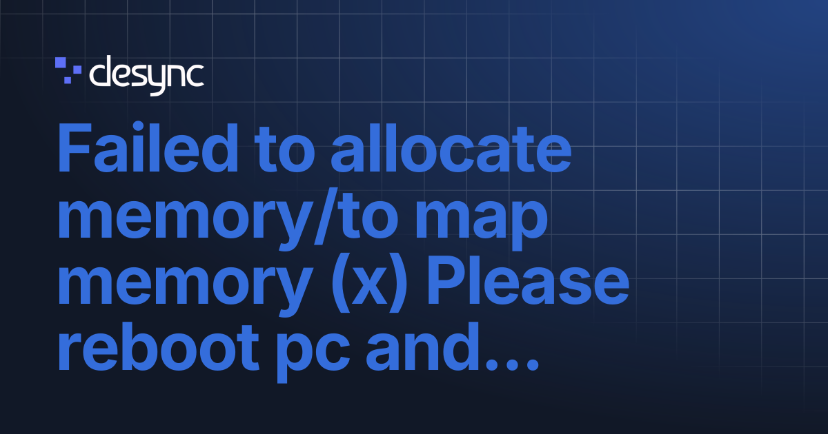 Failed to allocate memory/to map memory (x) Please reboot pc and try ...